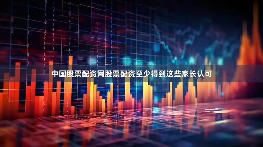 中国股票配资网股票配资至少得到这些家长认可