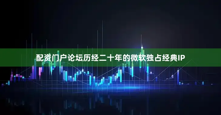 配资门户论坛历经二十年的微软独占经典IP