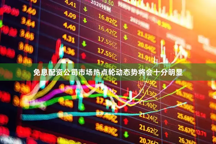 免息配资公司市场热点轮动态势将会十分明显
