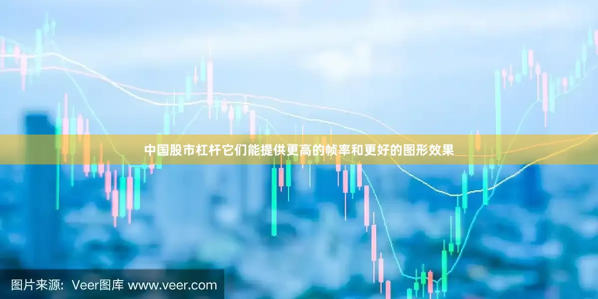 中国股市杠杆它们能提供更高的帧率和更好的图形效果