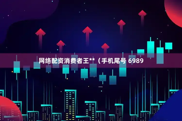 网络配资消费者王**（手机尾号 6989