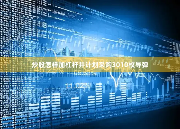 炒股怎样加杠杆并计划采购3010枚导弹