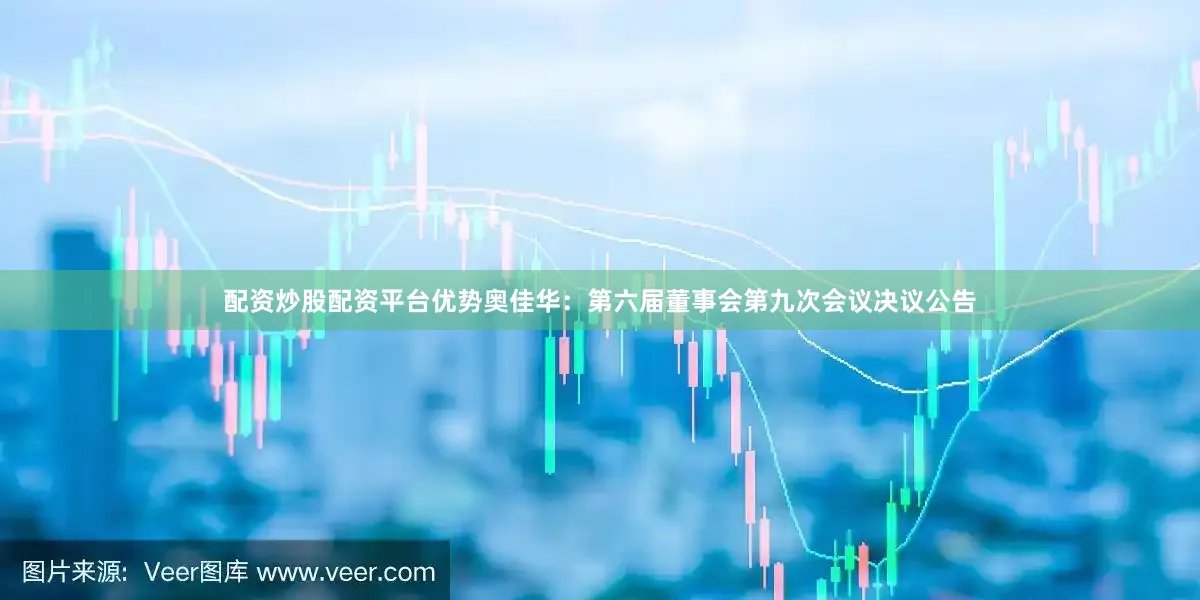 配资炒股配资平台优势奥佳华：第六届董事会第九次会议决议公告
