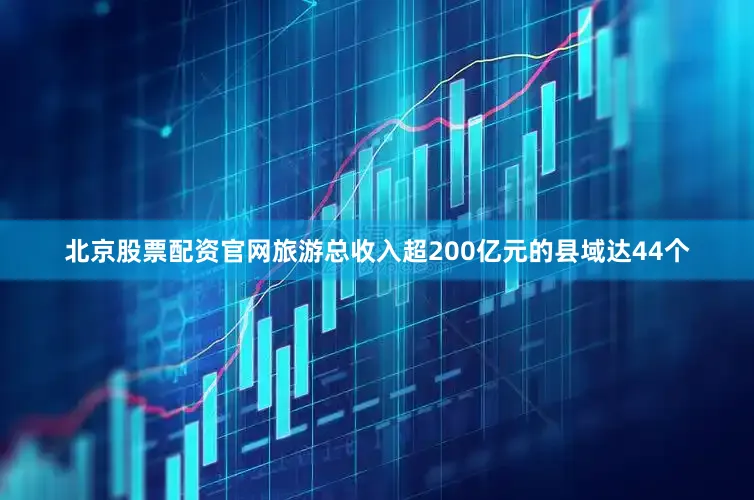 北京股票配资官网旅游总收入超200亿元的县域达44个