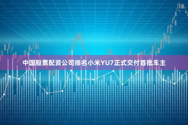 中国股票配资公司排名小米YU7正式交付首批车主