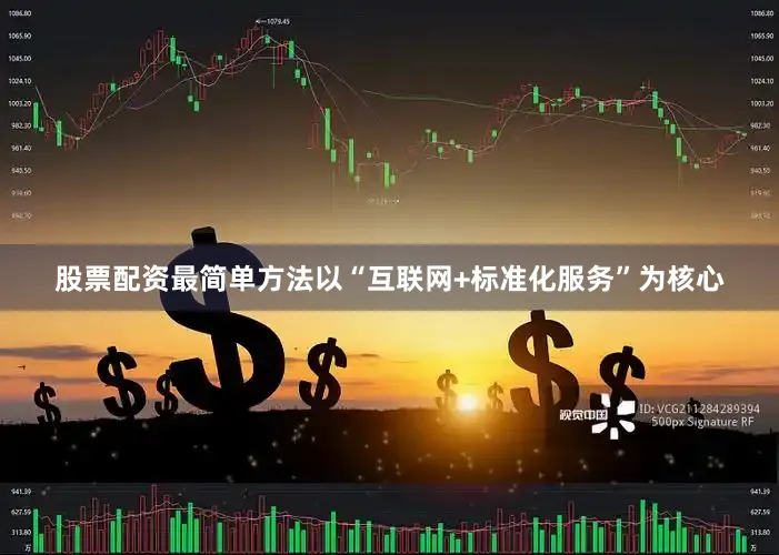 股票配资最简单方法以“互联网+标准化服务”为核心