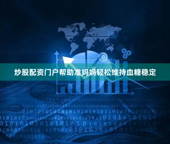 炒股配资门户帮助准妈妈轻松维持血糖稳定