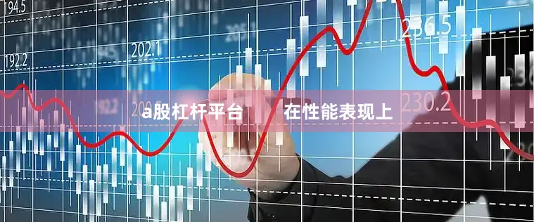 a股杠杆平台        在性能表现上