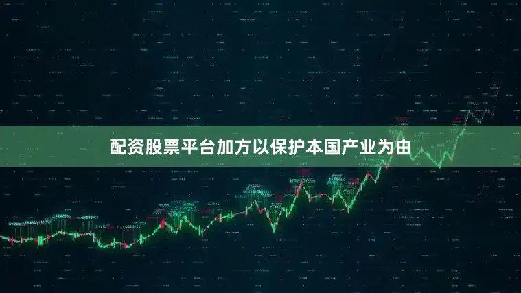 配资股票平台加方以保护本国产业为由
