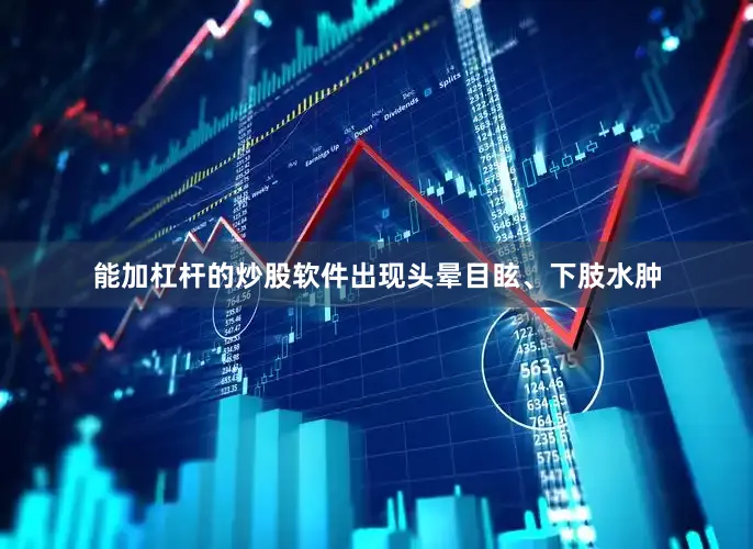 能加杠杆的炒股软件出现头晕目眩、下肢水肿