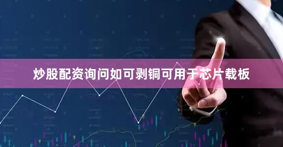 炒股配资询问如可剥铜可用于芯片载板