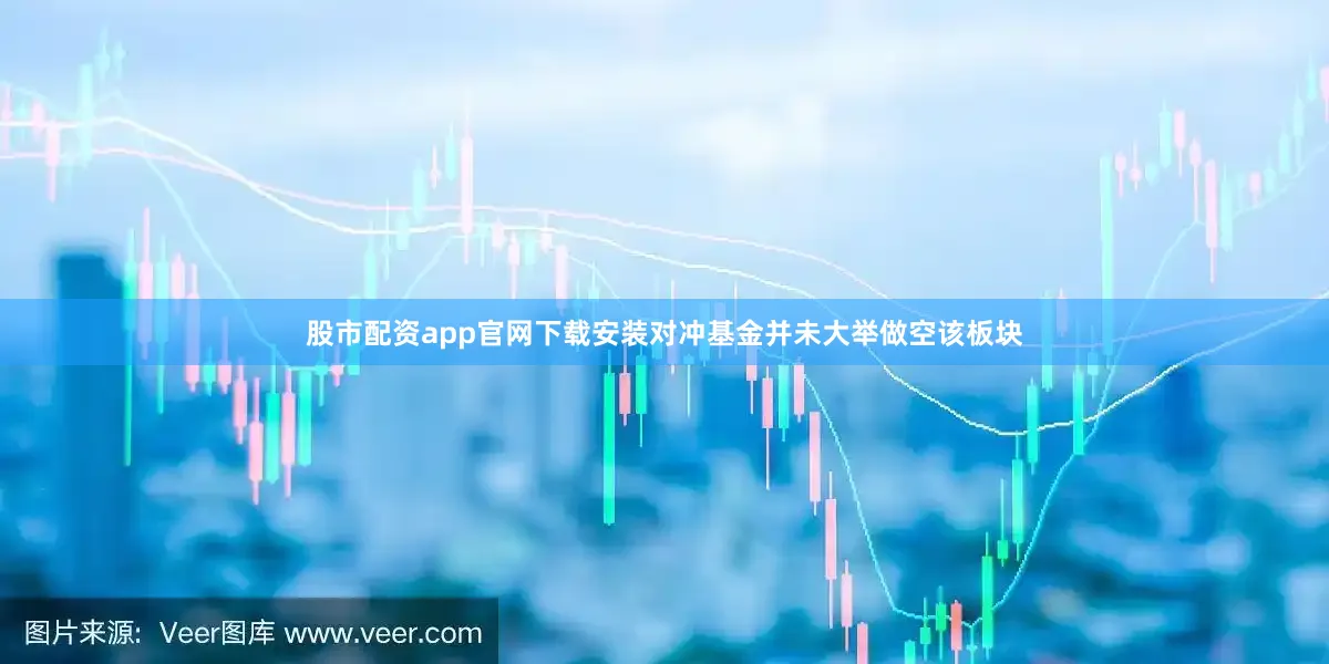 股市配资app官网下载安装对冲基金并未大举做空该板块