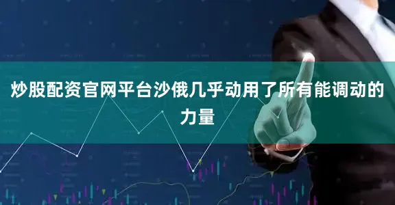 炒股配资官网平台沙俄几乎动用了所有能调动的力量