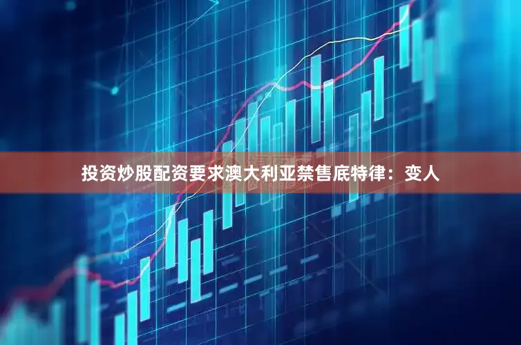 投资炒股配资要求澳大利亚禁售底特律：变人