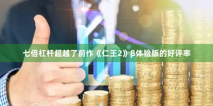 七倍杠杆超越了前作《仁王2》β体验版的好评率