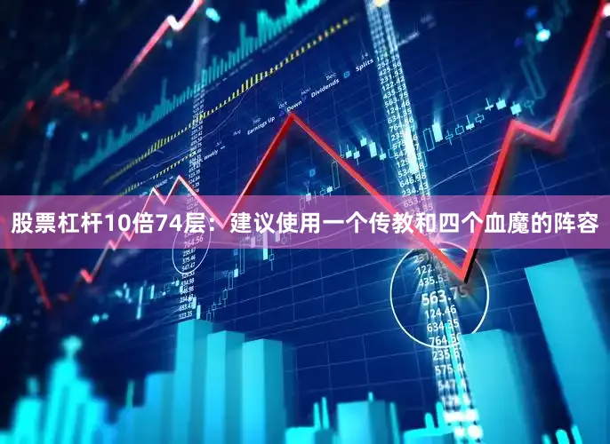 股票杠杆10倍74层：建议使用一个传教和四个血魔的阵容
