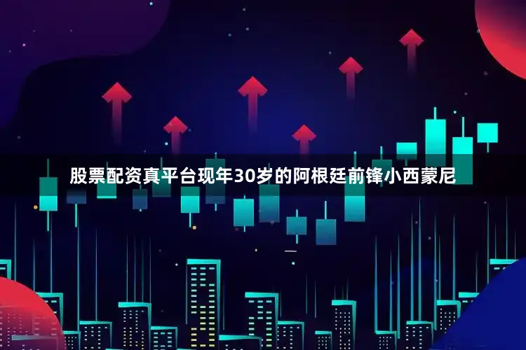 股票配资真平台　　现年30岁的阿根廷前锋小西蒙尼