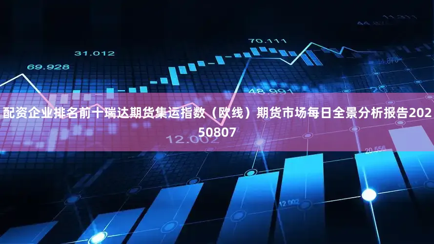 配资企业排名前十瑞达期货集运指数（欧线）期货市场每日全景分析报告20250807