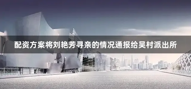 配资方案将刘艳芳寻亲的情况通报给吴村派出所