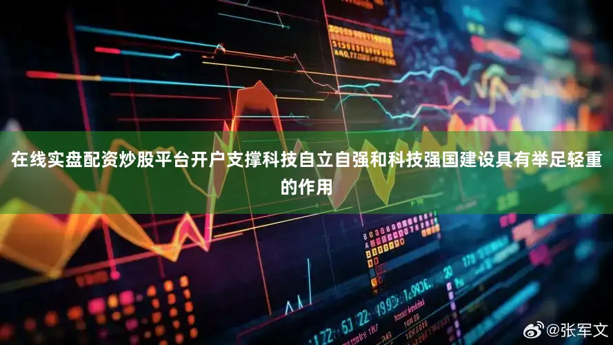 在线实盘配资炒股平台开户支撑科技自立自强和科技强国建设具有举足轻重的作用